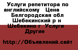 Услуги репетитора по английскому › Цена ­ 350 - Белгородская обл., Шебекинский р-н, Шебекино г. Услуги » Другие   